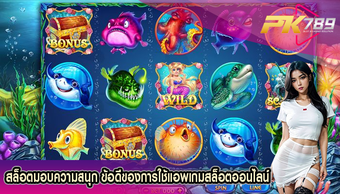 สล็อตมอบความสนุก ข้อดีของการใช้แอพเกมสล็อตออนไลน์