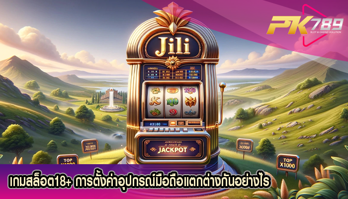 เกมสล็อต18+ การตั้งค่าอุปกรณ์มือถือแตกต่างกันอย่างไร