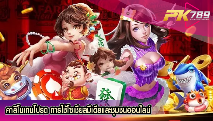 คาสิโนเกมโปรด การใช้โซเชียลมีเดียและชุมชนออนไลน์