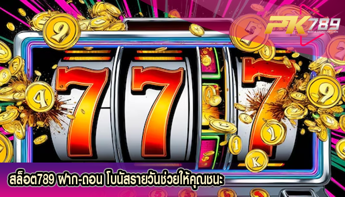 สล็อต789 ฝาก-ถอน โบนัสรายวันช่วยให้คุณชนะ