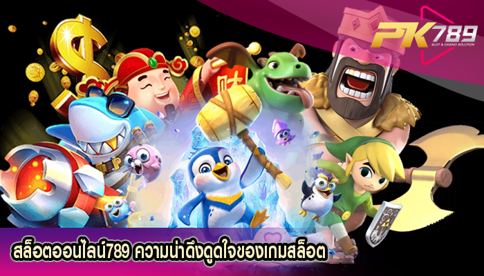 สล็อตออนไลน์789 ความน่าดึงดูดใจของเกมสล็อต