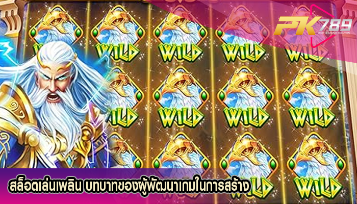 สล็อตเล่นเพลิน บทบาทของผู้พัฒนาเกมในการสร้าง