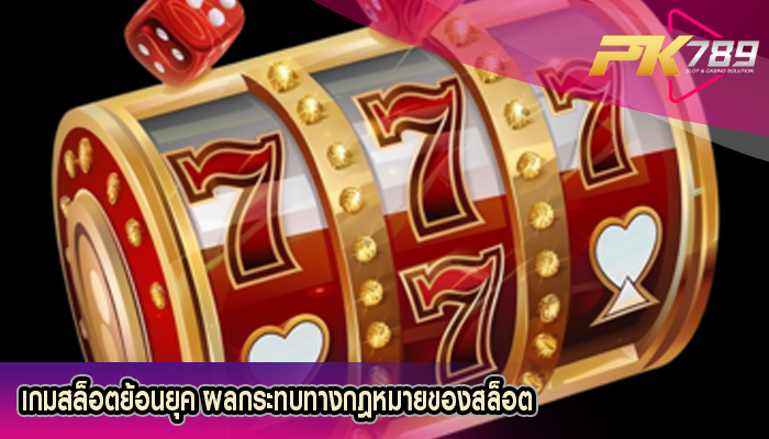 เกมสล็อตย้อนยุค ผลกระทบทางกฎหมายของสล็อต