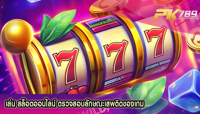 เล่น สล็อตออนไลน์ ตรวจสอบลักษณะเสพติดของเกม