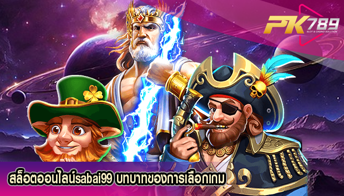 สล็อตออนไลน์sabai99 บทบาทของการเลือกเกม